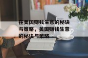 在美国赚钱生意的秘诀与策略,美国赚钱生意的秘诀与策略 在美国赚钱生意的秘诀与策略,美国赚钱生意的秘诀与策略