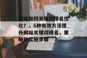 网站如何关键词排名优化?,5种有效方法提升网站关键词排名,策略和实施步骤 网站如何关键词排名优化?,5种有效方法提升网站关键词排名,策略和实施步骤