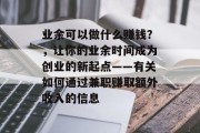 业余可以做什么赚钱?,让你的业余时间成为创业的新起点——有关如何通过兼职赚取额外收入的信息 业余可以做什么赚钱?,让你的业余时间成为创业的新起点——有关如何通过兼职赚取额外收入的信息