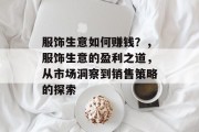 服饰生意如何赚钱?,服饰生意的盈利之道,从市场洞察到销售策略的探索 服饰生意如何赚钱?,服饰生意的盈利之道,从市场洞察到销售策略的探索