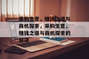 采购生意，赚钱之道与商机探索，采购生意，赚钱之道与商机探索的秘诀