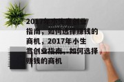 2017年小生意创业指南,如何选择赚钱的商机,2017年小生意创业指南,如何选择赚钱的商机
