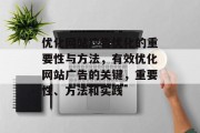 优化网站广告优化的重要性与方法,有效优化网站广告的关键,重要性、方法和实践 优化网站广告优化的重要性与方法,有效优化网站广告的关键,重要性、方法和实践