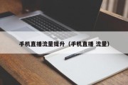 手机直播流量提升（手机直播 流量）