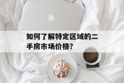 如何了解特定区域的二手房市场价格? 如何了解特定区域的二手房市场价格?