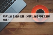 如何让自己提升流量（如何让自己提升流量和网速）