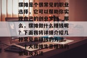 摆摊是个很常见的职业选择,它可以帮助你实现自己的创业梦想。那么,摆摊做什么赚钱呢?下面我将详细介绍几种常见且赚钱的方法。,十大摆摊生意赚钱的策略及方法 摆摊是个很常见的职业选择,它可以帮助你实现自己的创业梦想。那么,摆摊做什么赚钱呢?下面我将详细介绍几种常见且赚钱的方法。,十大摆摊生意赚钱的策略及方法