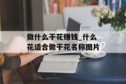 做什么干花赚钱_什么花适合做干花名称图片