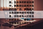 在现代社会中,每个人都有可能通过自己的努力,实现职业成功。然而,在众多的职业选择中,销售岗位因其涉及的行业广泛、需求量大以及薪酬待遇可观等因素,往往成为人们首选的职业之一。那么,作为销售岗位上的工作人员,我们应该如何做才能获得高薪和稳定的收入呢?,提升销售技能,抓住高薪职业机会 在现代社会中,每个人都有可能通过自己的努力,实现职业成功。然而,在众多的职业选择中,销售岗位因其涉及的行业广泛、需求量大以及薪酬待遇可观等因素,往往成为人们首选的职业之一。那么,作为销售岗位上的工作人员,我们应该如何做才能获得高薪和稳定的收入呢?,提升销售技能,抓住高薪职业机会