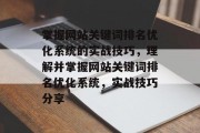 掌握网站关键词排名优化系统的实战技巧，理解并掌握网站关键词排名优化系统，实战技巧分享