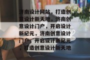 济南设计网站，打造创意设计新天地，济南创意设计门户，开启设计新纪元，济南创意设计门户，开启设计新纪元，打造创意设计新天地