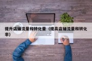 提升店铺流量和转化量（提高店铺流量和转化率）