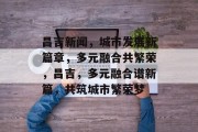 昌吉新闻，城市发展新篇章，多元融合共繁荣，昌吉，多元融合谱新篇，共筑城市繁荣梦