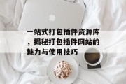 一站式打包插件资源库,揭秘打包插件网站的魅力与使用技巧 一站式打包插件资源库,揭秘打包插件网站的魅力与使用技巧