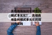 高档商场如何实现盈利模式多元化?,高端商场盈利模式多元化的探讨与实践 高档商场如何实现盈利模式多元化?,高端商场盈利模式多元化的探讨与实践