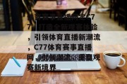体育赛事直播网定C77，打造全新观赛体验，引领体育直播新潮流，C77体育赛事直播网，引领潮流，重塑观赛新境界