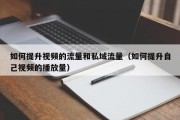 如何提升视频的流量和私域流量（如何提升自己视频的播放量）