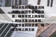 揭秘浏览网站流量消耗之谜，如何节省网络资源，畅享无忧上网体验，揭秘流量消耗真相，轻松节省网络资源，畅享流畅上网之旅