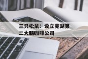三只松鼠：设立芜湖第二大脑咖啡公司