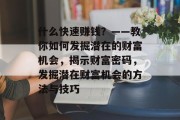 什么快速赚钱?——教你如何发掘潜在的财富机会,揭示财富密码,发掘潜在财富机会的方法与技巧 什么快速赚钱?——教你如何发掘潜在的财富机会,揭示财富密码,发掘潜在财富机会的方法与技巧