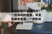 毕业后做什么赚钱点?一份详尽的指南,毕业生就业指南,一份职业规划建议 毕业后做什么赚钱点?一份详尽的指南,毕业生就业指南,一份职业规划建议