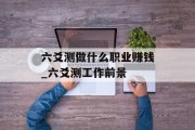 六爻测做什么职业赚钱_六爻测工作前景 六爻测做什么职业赚钱_六爻测工作前景