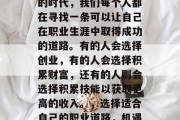 在这个充满机遇和挑战的时代,我们每个人都在寻找一条可以让自己在职业生涯中取得成功的道路。有的人会选择创业,有的人会选择积累财富,还有的人则会选择积累技能以获取更高的收入。,选择适合自己的职业道路,机遇与挑战并存 在这个充满机遇和挑战的时代,我们每个人都在寻找一条可以让自己在职业生涯中取得成功的道路。有的人会选择创业,有的人会选择积累财富,还有的人则会选择积累技能以获取更高的收入。,选择适合自己的职业道路,机遇与挑战并存