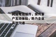 网站电话插件,提升客户互动体验,助力企业高效沟通 网站电话插件,提升客户互动体验,助力企业高效沟通