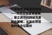 打造高效流量高的网站——从优化到营销策略,建立高效的网站流量提升策略,从优化到营销的全方位解析 打造高效流量高的网站——从优化到营销策略,建立高效的网站流量提升策略,从优化到营销的全方位解析