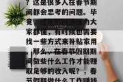 过年做些什么工作赚钱?这是很多人在春节期间都会思考的问题。毕竟,过年的经济压力大家都懂,有时候也需要找一些方式来补贴家用。那么,在春节假期期间做些什么工作才能赚取足够的收入呢?,春节假期做什么工作赚钱? 过年做些什么工作赚钱?这是很多人在春节期间都会思考的问题。毕竟,过年的经济压力大家都懂,有时候也需要找一些方式来补贴家用。那么,在春节假期期间做些什么工作才能赚取足够的收入呢?,春节假期做什么工作赚钱?