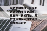 网站查询插件,让你的网站查询变得更简单、更有效,我的网站,高效快速访问网站查询插件推荐与说明 网站查询插件,让你的网站查询变得更简单、更有效,我的网站,高效快速访问网站查询插件推荐与说明