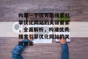 构建一个优秀的搜索引擎优化网站的关键要素，全面解析，构建优秀搜索引擎优化网站的关键要素