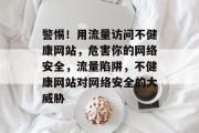 警惕！用流量访问不健康网站，危害你的网络安全，流量陷阱，不健康网站对网络安全的大威胁