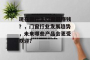 现在做什么门窗最赚钱?,门窗行业发展趋势,未来哪些产品会更受欢迎? 现在做什么门窗最赚钱?,门窗行业发展趋势,未来哪些产品会更受欢迎?