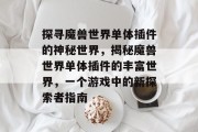 探寻魔兽世界单体插件的神秘世界,揭秘魔兽世界单体插件的丰富世界,一个游戏中的新探索者指南 探寻魔兽世界单体插件的神秘世界,揭秘魔兽世界单体插件的丰富世界,一个游戏中的新探索者指南