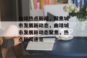 曲靖热点新闻，聚焦城市发展新动态，曲靖城市发展新动态聚焦，热点新闻速览