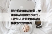 提升你的网站流量,使用网站链接优化软件,1款引人注目的网站链接优化软件推荐 提升你的网站流量,使用网站链接优化软件,1款引人注目的网站链接优化软件推荐
