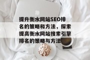 提升衡水网站SEO排名的策略和方法，探索提高衡水网站搜索引擎排名的策略与方法