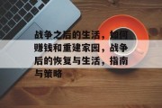 战争之后的生活,如何赚钱和重建家园,战争后的恢复与生活,指南与策略 战争之后的生活,如何赚钱和重建家园,战争后的恢复与生活,指南与策略