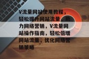 V流量网站使用教程，轻松提升网站流量，助力网络营销，V流量网站操作指南，轻松倍增网站流量，优化网络营销策略