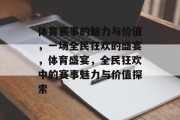 体育赛事的魅力与价值，一场全民狂欢的盛宴，体育盛宴，全民狂欢中的赛事魅力与价值探索