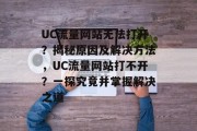 UC流量网站无法打开？揭秘原因及解决方法，UC流量网站打不开？一探究竟并掌握解决之道