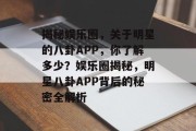 揭秘娱乐圈，关于明星的八卦APP，你了解多少？娱乐圈揭秘，明星八卦APP背后的秘密全解析