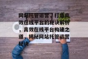 网站托管运营，打造高效在线平台的秘诀解析，高效在线平台构建之道，揭秘网站托管运营秘诀
