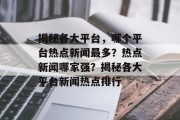 揭秘各大平台，哪个平台热点新闻最多？热点新闻哪家强？揭秘各大平台新闻热点排行