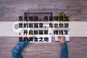 东北旅游，开启赚钱生意的新篇章，东北旅游，开启新篇章，赚钱生意的黄金之地