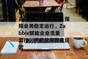 Zabbix助力企业高效监控网站流量，保障业务稳定运行，Zabbix赋能企业流量监控，护航业务稳定运营