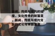 新闹，传统与现代的碰撞，文化传承的新篇章，新闹，传统与现代交融的文化传承新篇章