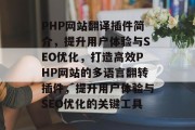 PHP网站翻译插件简介,提升用户体验与SEO优化,打造高效PHP网站的多语言翻转插件,提升用户体验与SEO优化的关键工具 PHP网站翻译插件简介,提升用户体验与SEO优化,打造高效PHP网站的多语言翻转插件,提升用户体验与SEO优化的关键工具