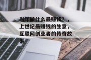 当年做什么最赚钱?,上世纪最赚钱的生意,互联网创业者的传奇故事 当年做什么最赚钱?,上世纪最赚钱的生意,互联网创业者的传奇故事